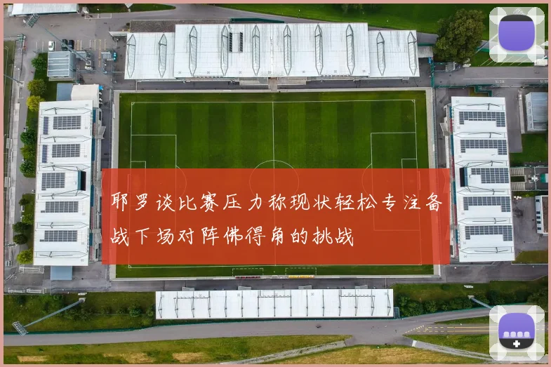 耶罗谈比赛压力称现状轻松专注备战下场对阵佛得角的挑战