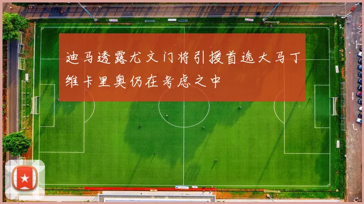 迪马透露尤文门将引援首选大马丁维卡里奥仍在考虑之中