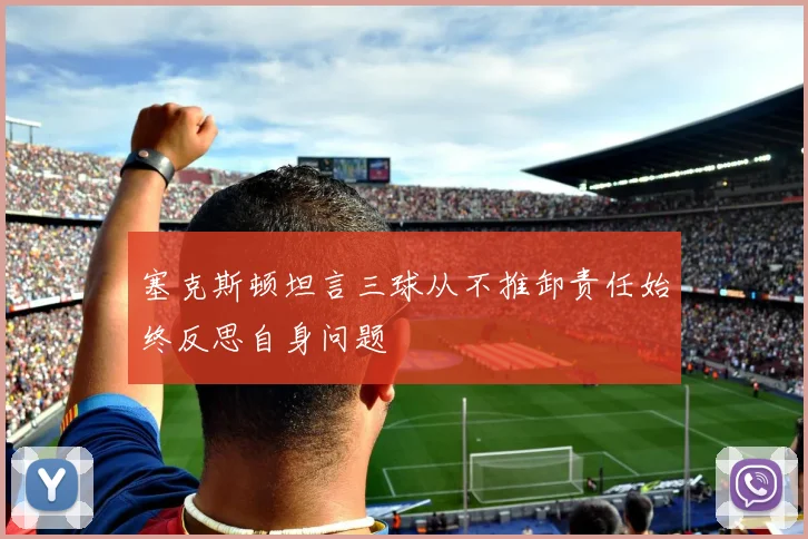 塞克斯顿坦言三球从不推卸责任始终反思自身问题