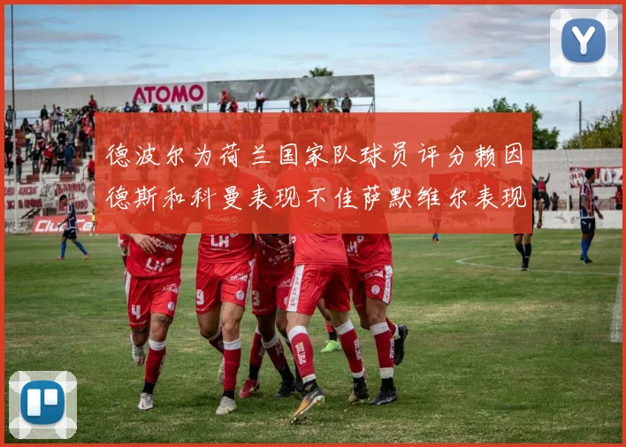 德波尔为荷兰国家队球员评分赖因德斯和科曼表现不佳萨默维尔表现最佳