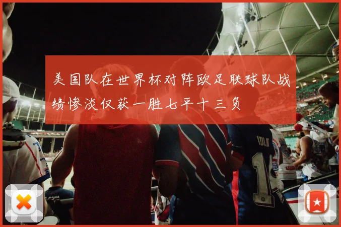 美国队在世界杯对阵欧足联球队战绩惨淡仅获一胜七平十三负