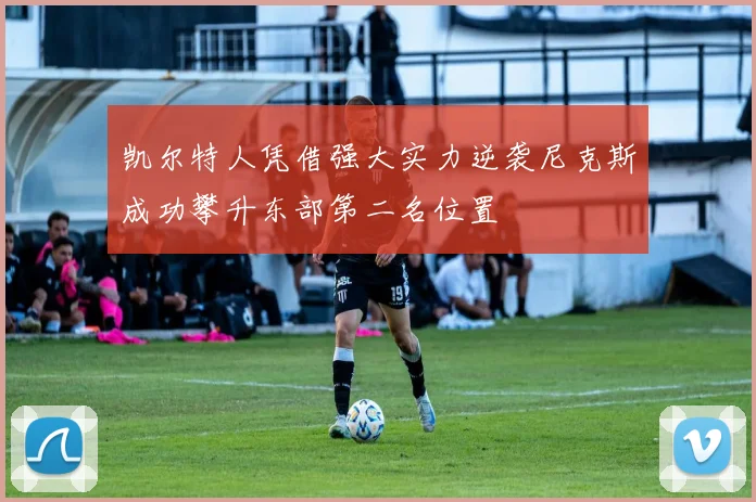凯尔特人凭借强大实力逆袭尼克斯成功攀升东部第二名位置