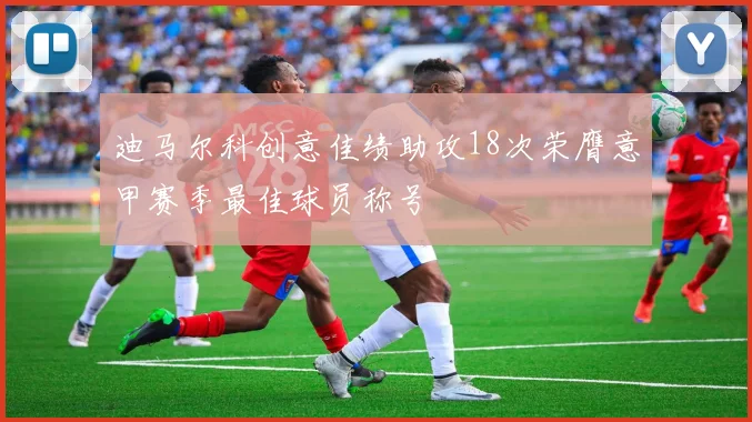 迪马尔科创意佳绩助攻18次荣膺意甲赛季最佳球员称号