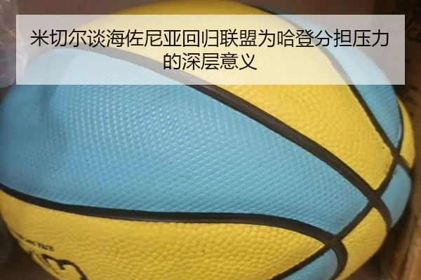 米切尔谈海佐尼亚回归联盟为哈登分担压力的深层意义 | starryskysports