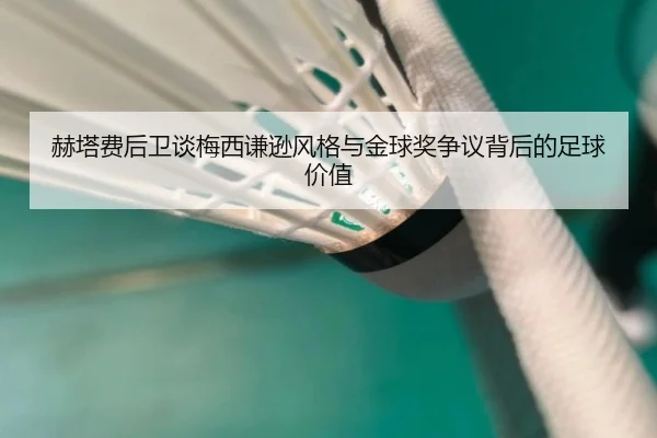 赫塔费后卫谈梅西谦逊风格与金球奖争议背后的足球价值 | starryskysports